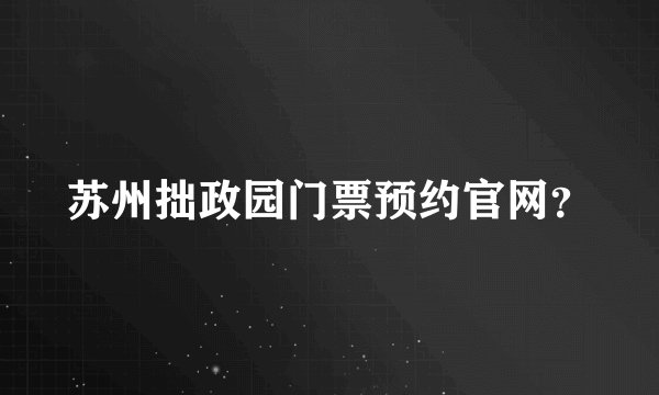 苏州拙政园门票预约官网？