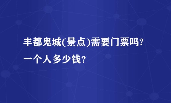 丰都鬼城(景点)需要门票吗?一个人多少钱？
