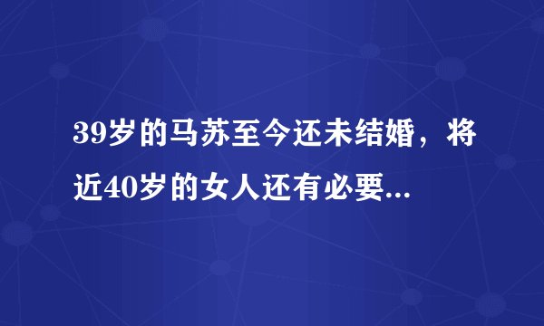 39岁的马苏至今还未结婚，将近40岁的女人还有必要结婚吗？