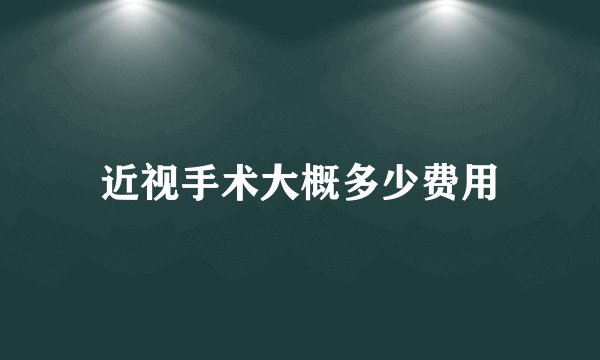 近视手术大概多少费用