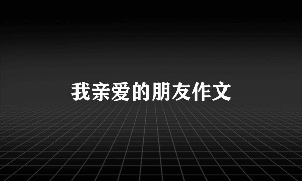 我亲爱的朋友作文