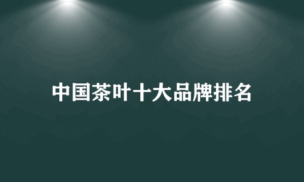 中国茶叶十大品牌排名