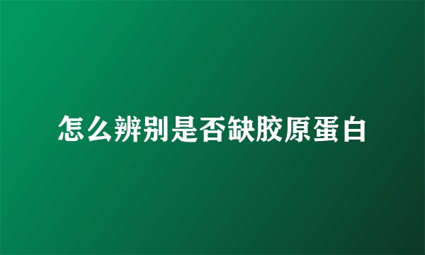 怎么辨别是否缺胶原蛋白