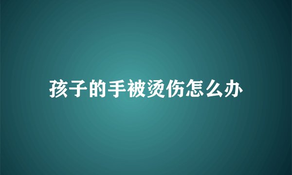 孩子的手被烫伤怎么办