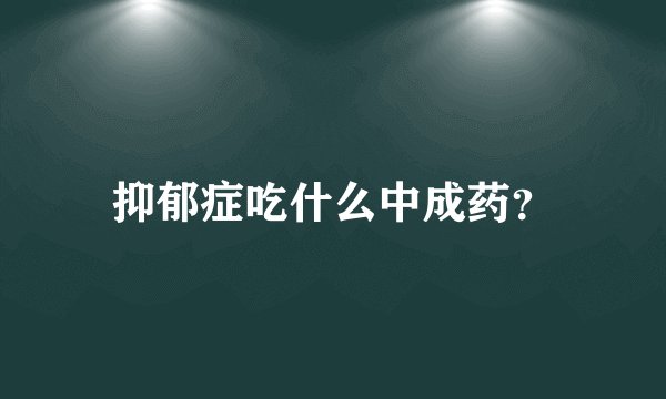 抑郁症吃什么中成药?