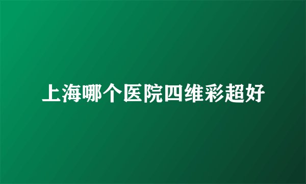 上海哪个医院四维彩超好