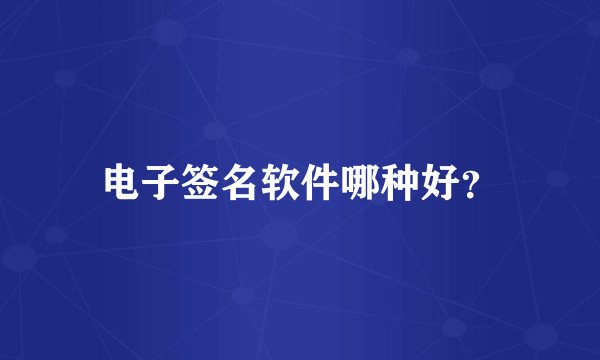 电子签名软件哪种好？