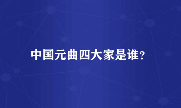 中国元曲四大家是谁？