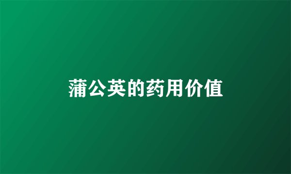 蒲公英的药用价值