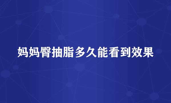 妈妈臀抽脂多久能看到效果