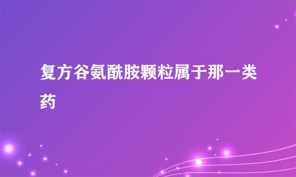 复方谷氨酰胺颗粒属于那一类药