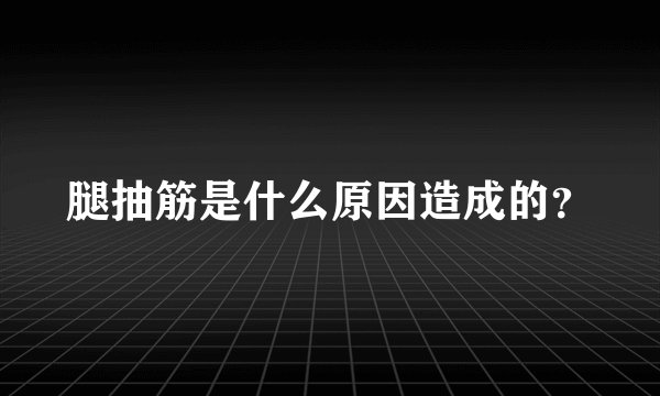 腿抽筋是什么原因造成的？