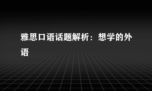 雅思口语话题解析：想学的外语
