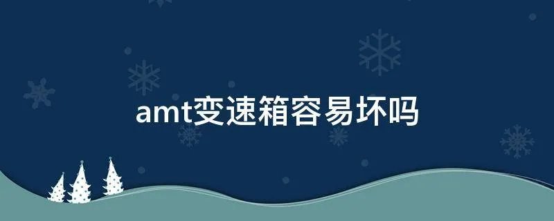 amt变速箱容易坏吗