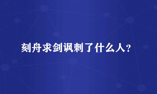 刻舟求剑讽刺了什么人？