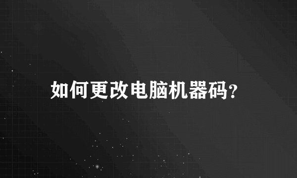 如何更改电脑机器码?