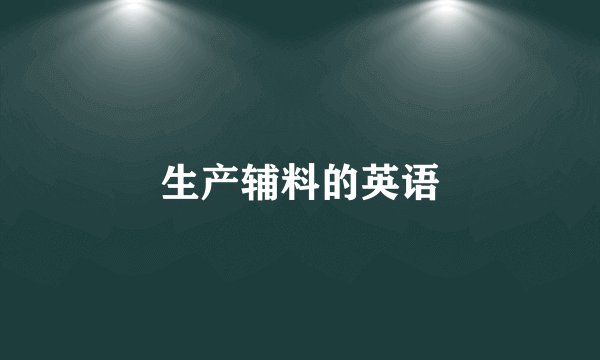 生产辅料的英语