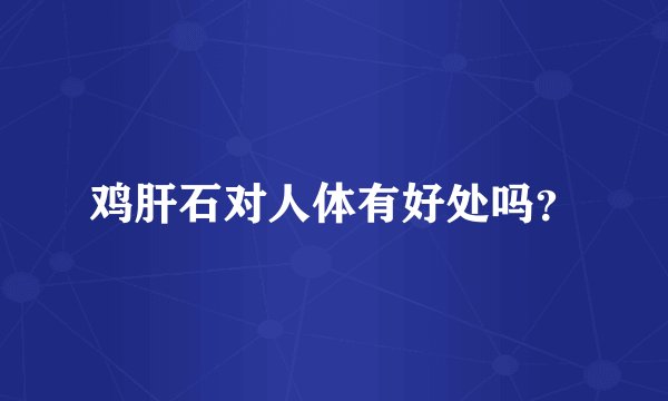 鸡肝石对人体有好处吗？