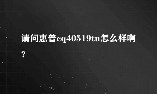 请问惠普cq40519tu怎么样啊？