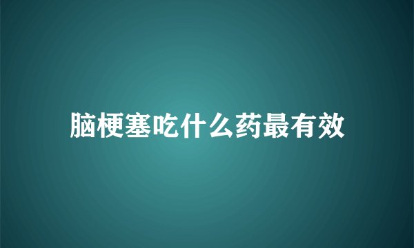 脑梗塞吃什么药最有效