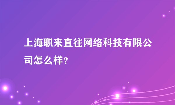 上海职来直往网络科技有限公司怎么样？