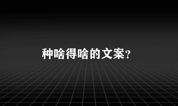 种啥得啥的文案?