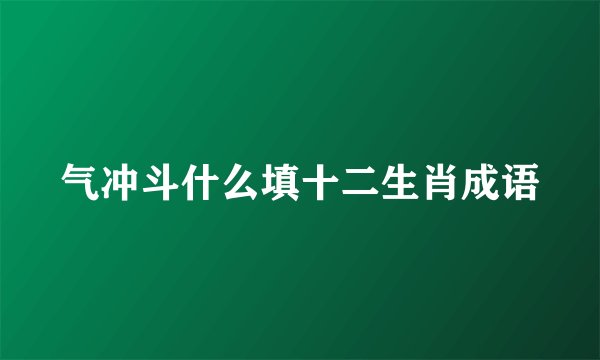 气冲斗什么填十二生肖成语