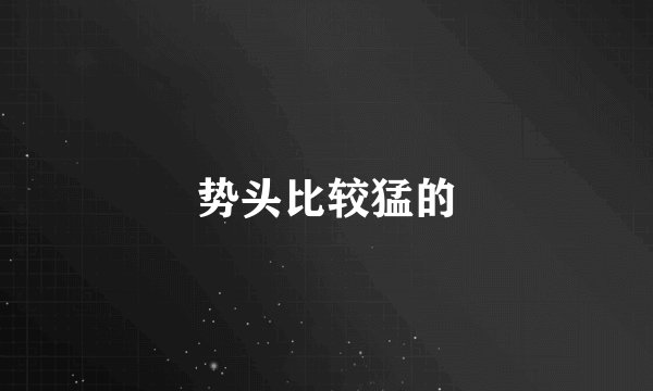 势头比较猛的