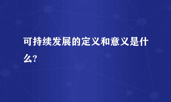 可持续发展的定义和意义是什么?
