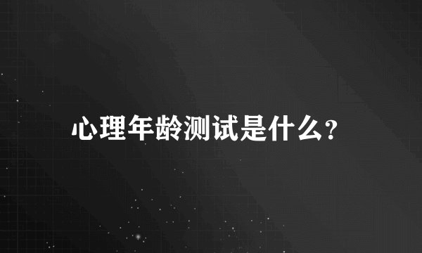 心理年龄测试是什么？