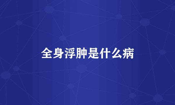 全身浮肿是什么病