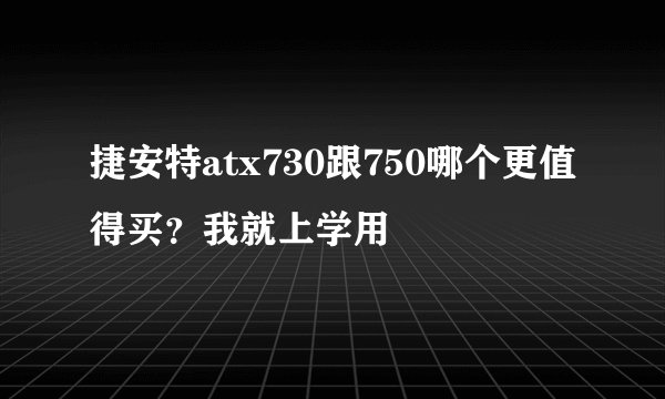 捷安特atx730跟750哪个更值得买？我就上学用
