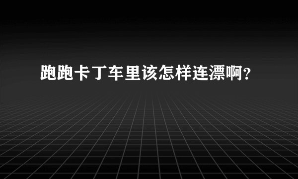 跑跑卡丁车里该怎样连漂啊？