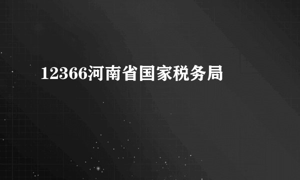12366河南省国家税务局