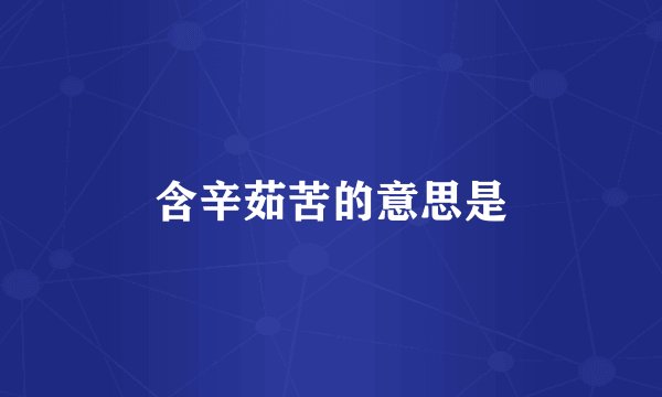 含辛茹苦的意思是
