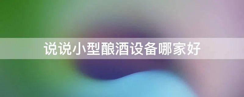 说说小型酿酒设备哪家好