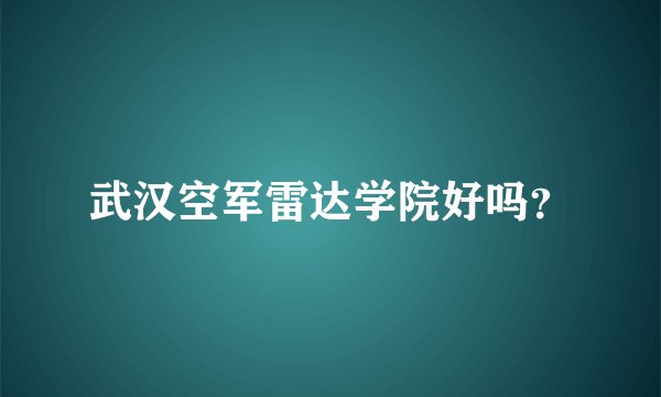 武汉空军雷达学院好吗？