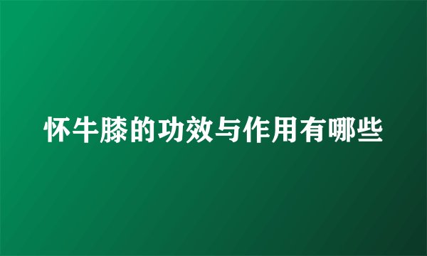 怀牛膝的功效与作用有哪些