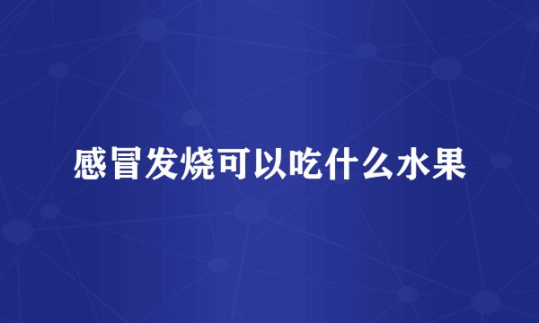 感冒发烧可以吃什么水果