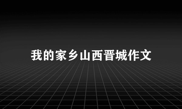 我的家乡山西晋城作文