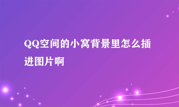 QQ空间的小窝背景里怎么插进图片啊
