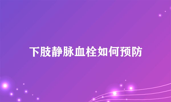 下肢静脉血栓如何预防