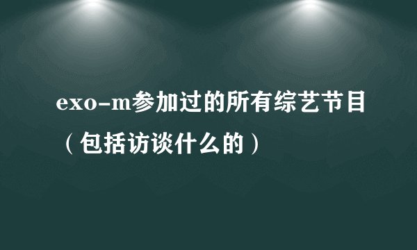 exo-m参加过的所有综艺节目（包括访谈什么的）