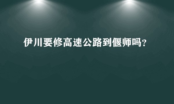 伊川要修高速公路到偃师吗？