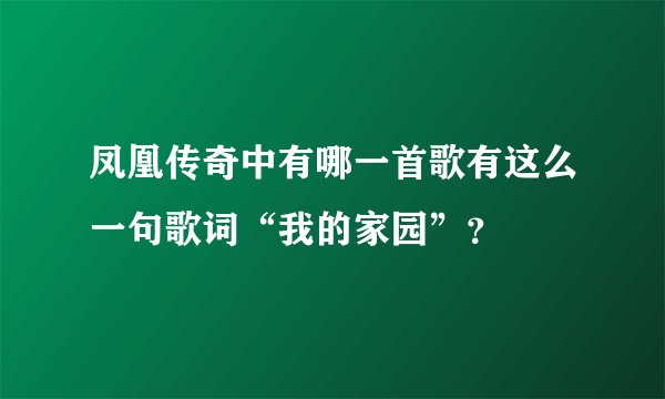 凤凰传奇中有哪一首歌有这么一句歌词“我的家园”?