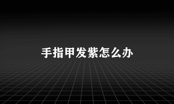 手指甲发紫怎么办