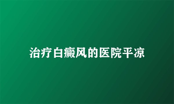 治疗白癜风的医院平凉