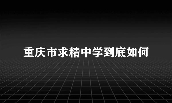 重庆市求精中学到底如何