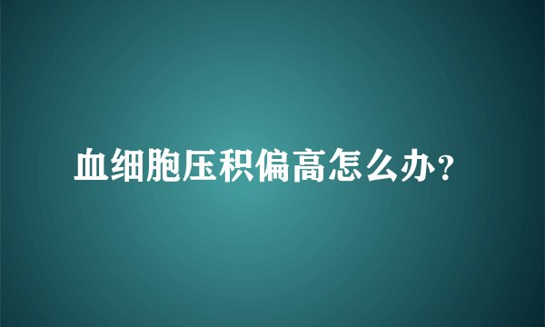 血细胞压积偏高怎么办？