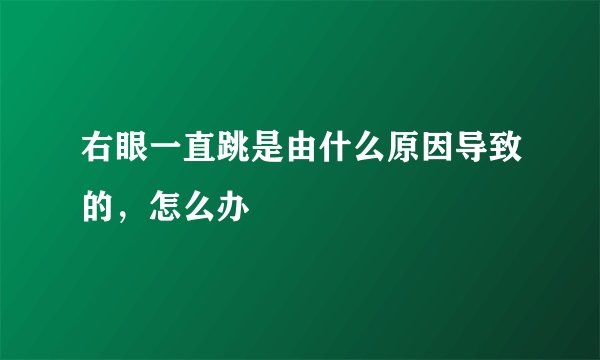 右眼一直跳是由什么原因导致的，怎么办